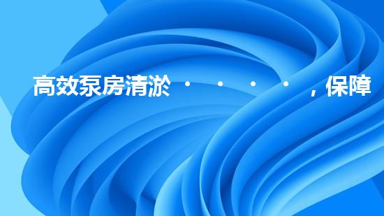 高效泵房清淤，保障設(shè)備穩(wěn)定運(yùn)行